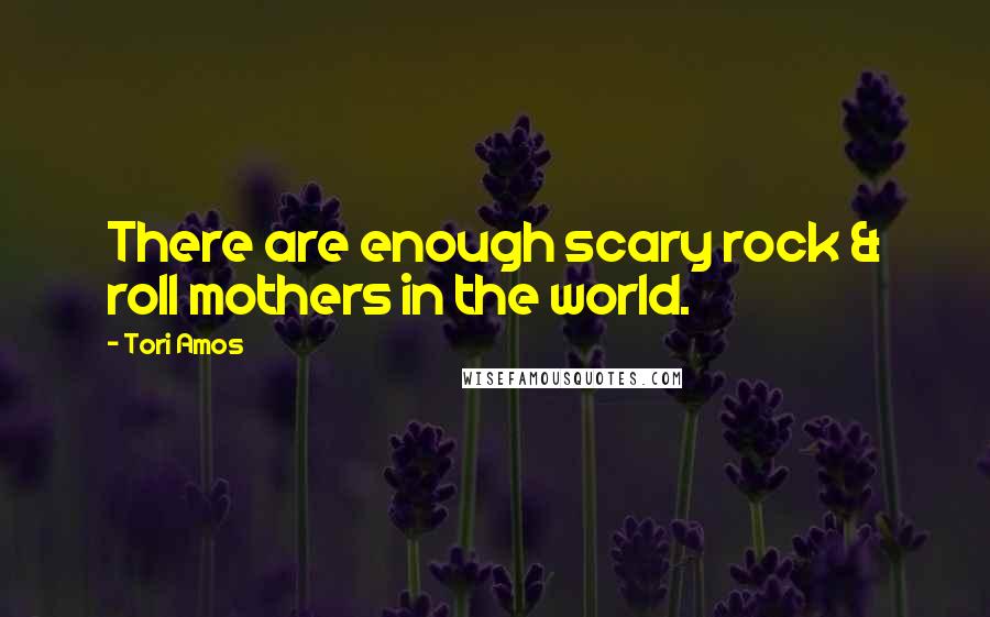 Tori Amos Quotes: There are enough scary rock & roll mothers in the world.