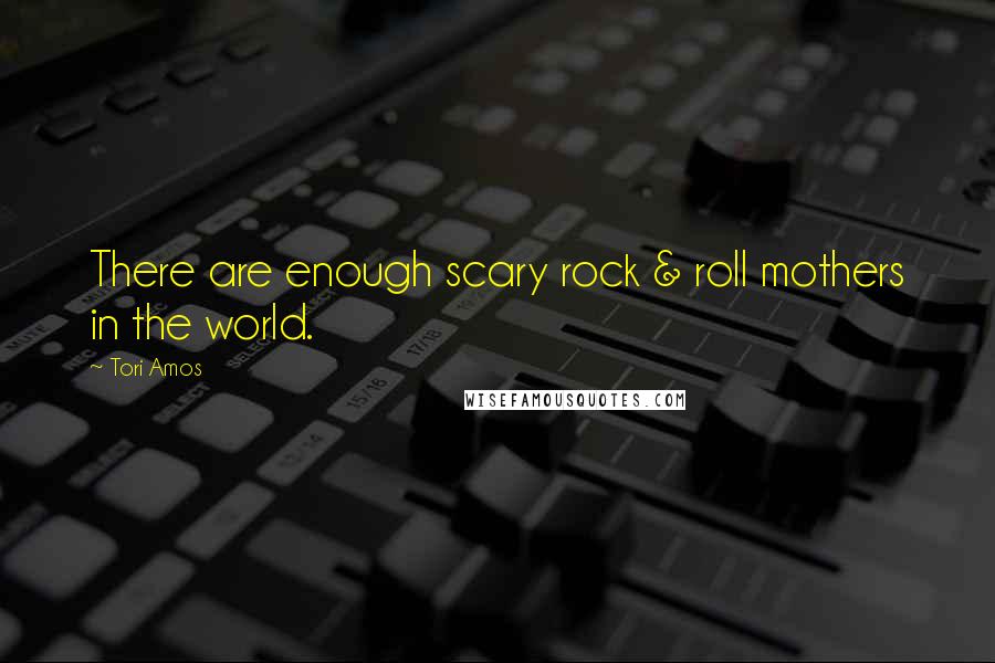 Tori Amos Quotes: There are enough scary rock & roll mothers in the world.