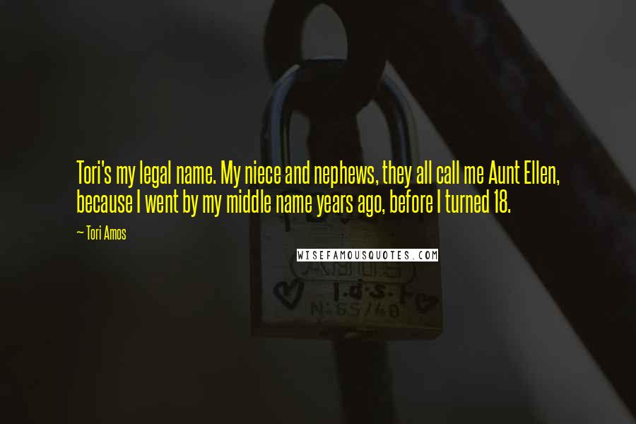 Tori Amos Quotes: Tori's my legal name. My niece and nephews, they all call me Aunt Ellen, because I went by my middle name years ago, before I turned 18.