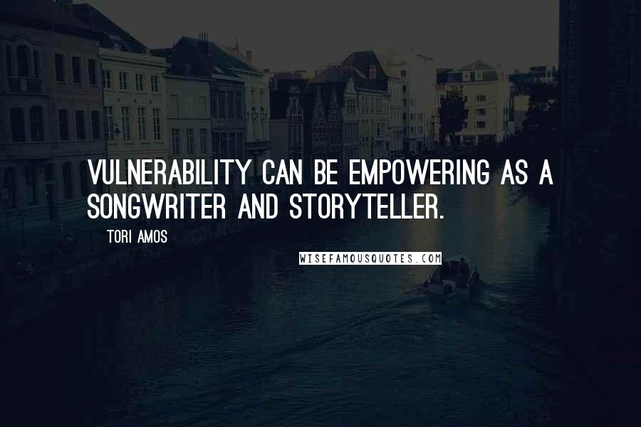 Tori Amos Quotes: Vulnerability can be empowering as a songwriter and storyteller.