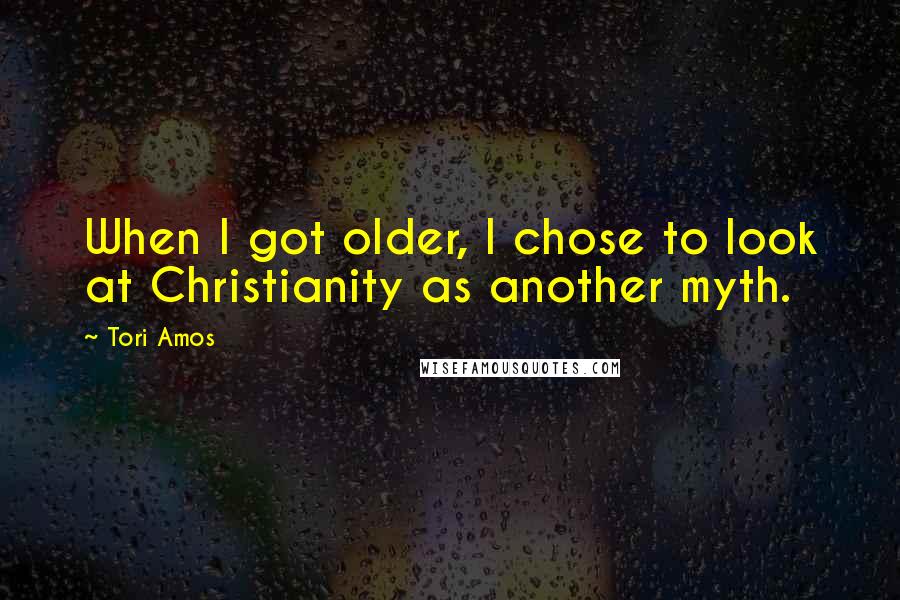 Tori Amos Quotes: When I got older, I chose to look at Christianity as another myth.