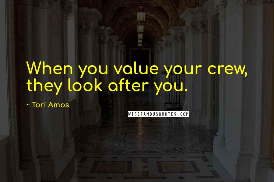 Tori Amos Quotes: When you value your crew, they look after you.