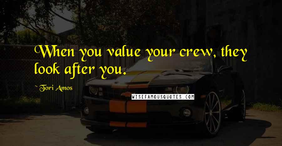 Tori Amos Quotes: When you value your crew, they look after you.