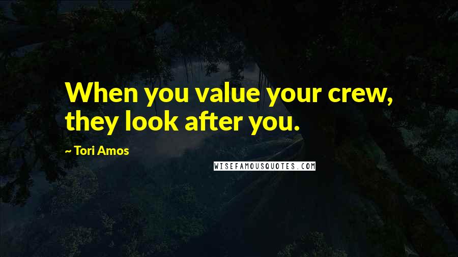 Tori Amos Quotes: When you value your crew, they look after you.