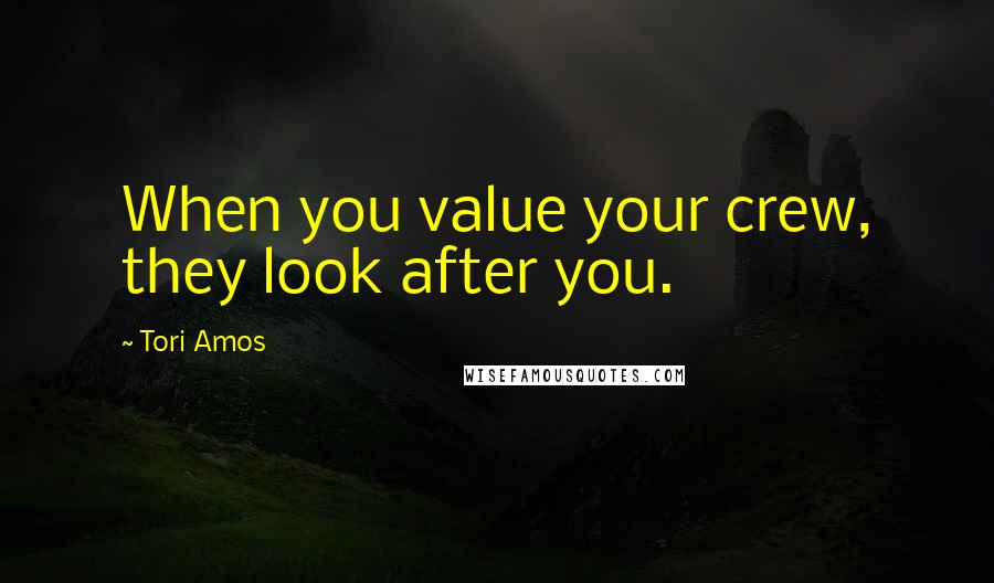 Tori Amos Quotes: When you value your crew, they look after you.