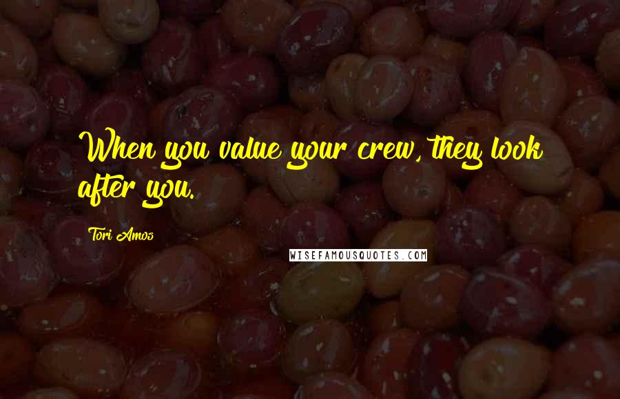 Tori Amos Quotes: When you value your crew, they look after you.