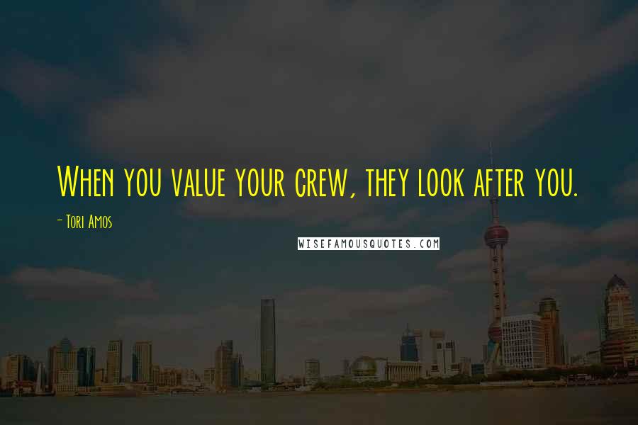 Tori Amos Quotes: When you value your crew, they look after you.