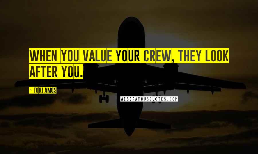 Tori Amos Quotes: When you value your crew, they look after you.