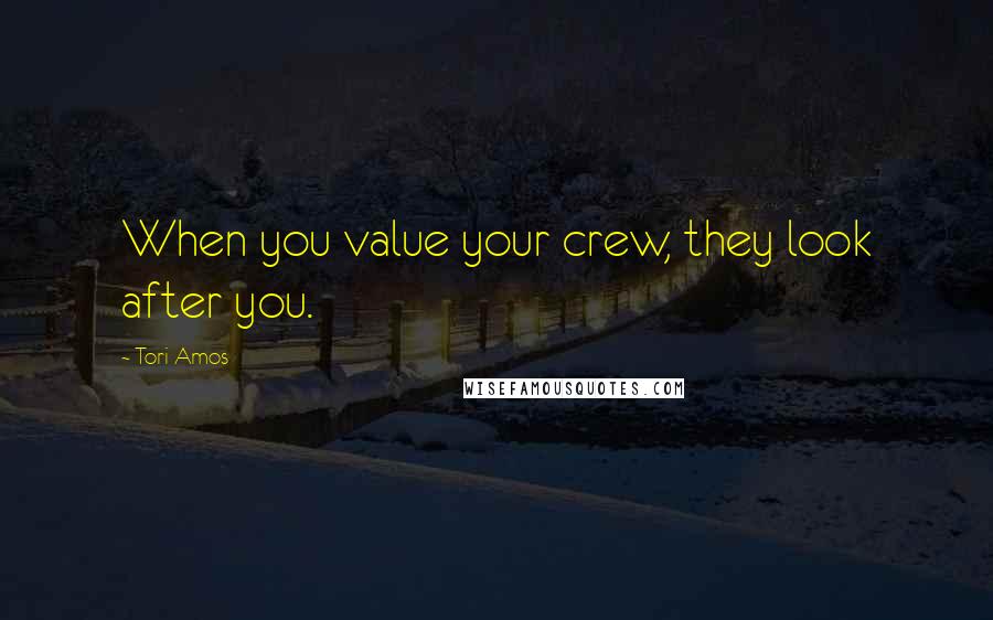 Tori Amos Quotes: When you value your crew, they look after you.