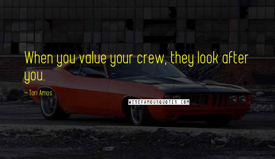 Tori Amos Quotes: When you value your crew, they look after you.