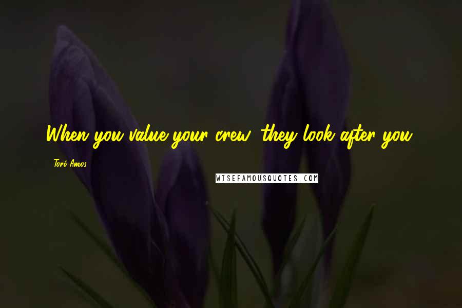 Tori Amos Quotes: When you value your crew, they look after you.