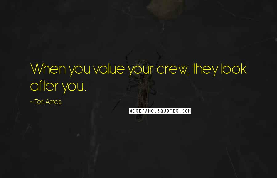 Tori Amos Quotes: When you value your crew, they look after you.