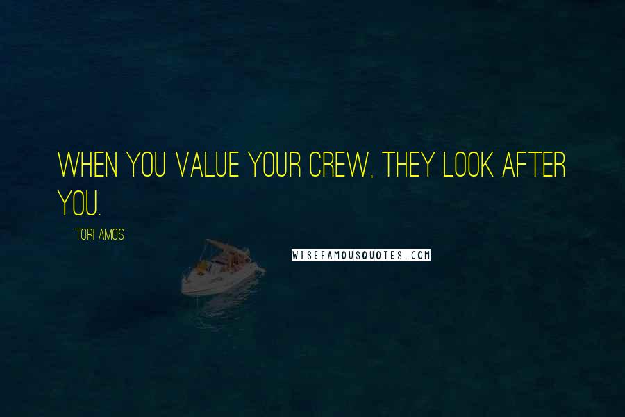 Tori Amos Quotes: When you value your crew, they look after you.
