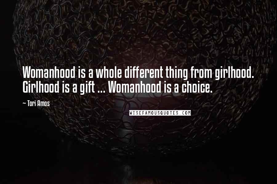 Tori Amos Quotes: Womanhood is a whole different thing from girlhood. Girlhood is a gift ... Womanhood is a choice.