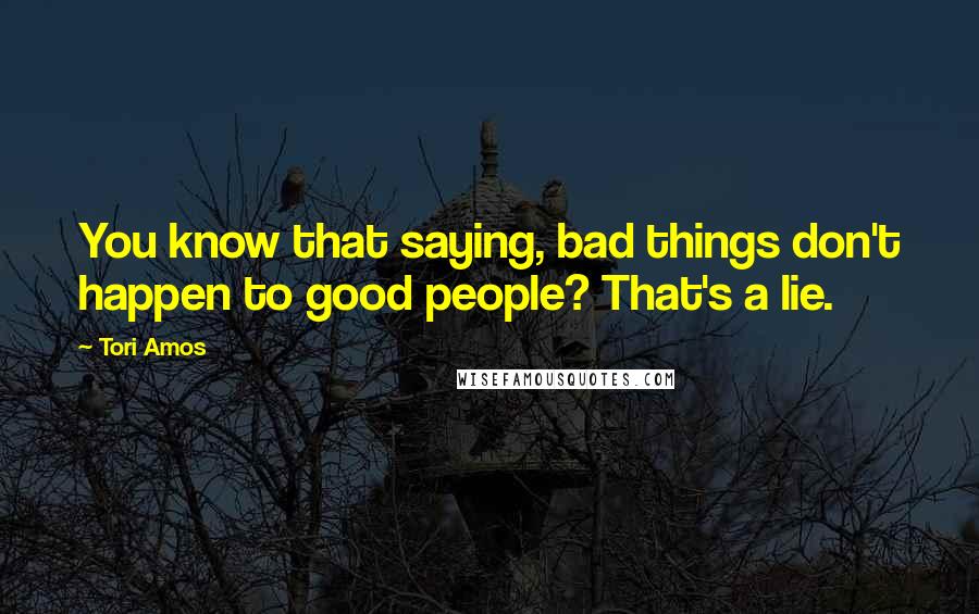 Tori Amos Quotes: You know that saying, bad things don't happen to good people? That's a lie.