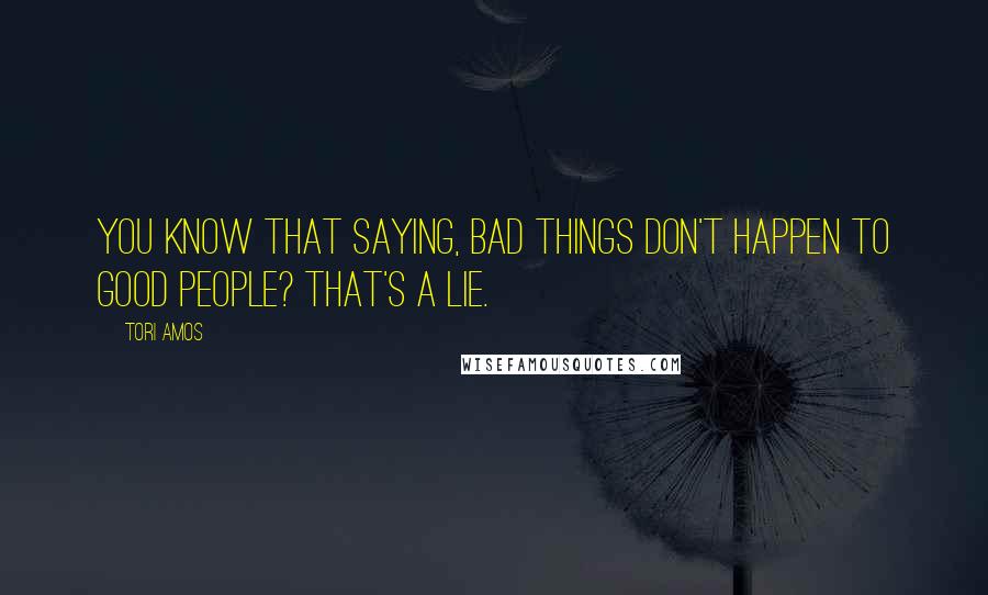 Tori Amos Quotes: You know that saying, bad things don't happen to good people? That's a lie.