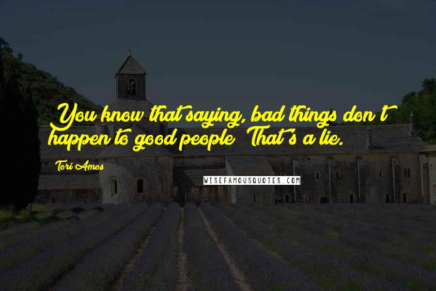 Tori Amos Quotes: You know that saying, bad things don't happen to good people? That's a lie.