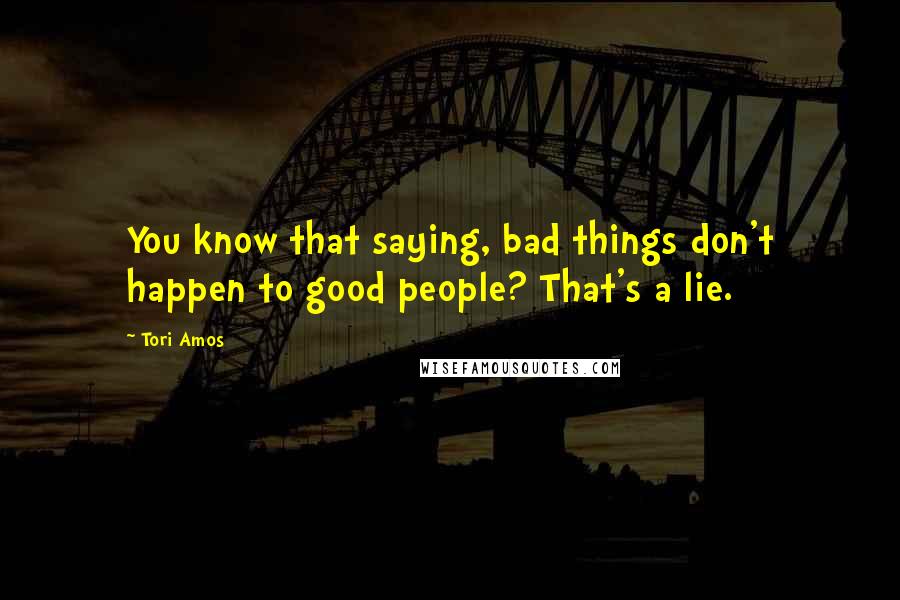 Tori Amos Quotes: You know that saying, bad things don't happen to good people? That's a lie.