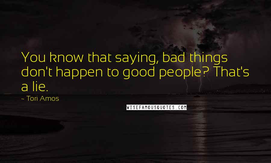 Tori Amos Quotes: You know that saying, bad things don't happen to good people? That's a lie.