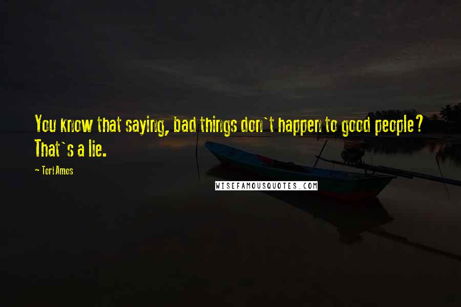 Tori Amos Quotes: You know that saying, bad things don't happen to good people? That's a lie.
