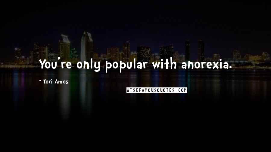 Tori Amos Quotes: You're only popular with anorexia.