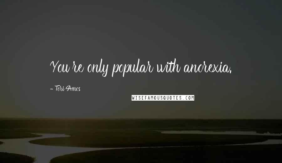 Tori Amos Quotes: You're only popular with anorexia.