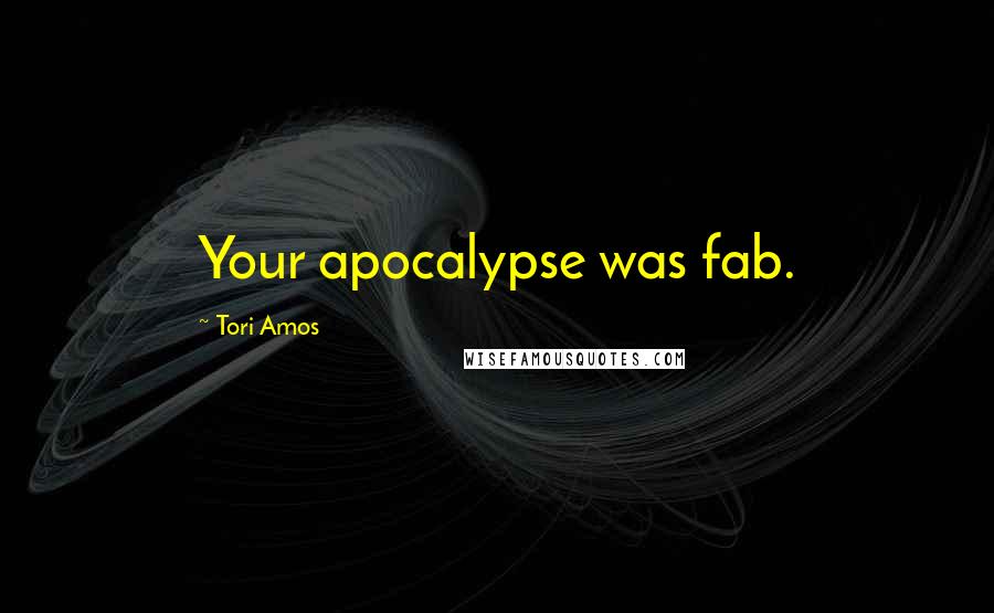 Tori Amos Quotes: Your apocalypse was fab.