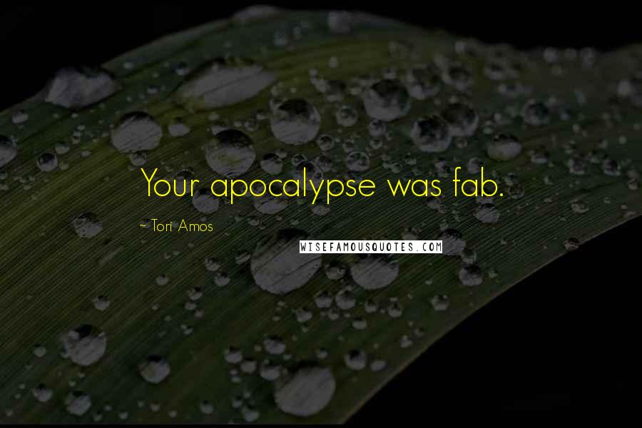 Tori Amos Quotes: Your apocalypse was fab.