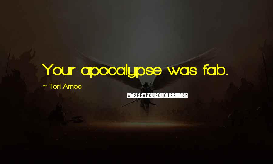 Tori Amos Quotes: Your apocalypse was fab.