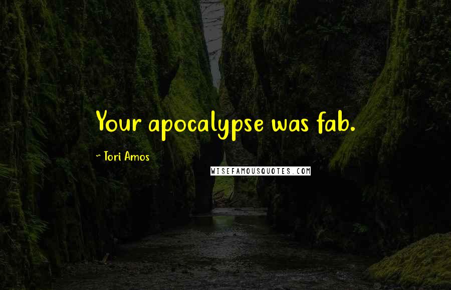 Tori Amos Quotes: Your apocalypse was fab.