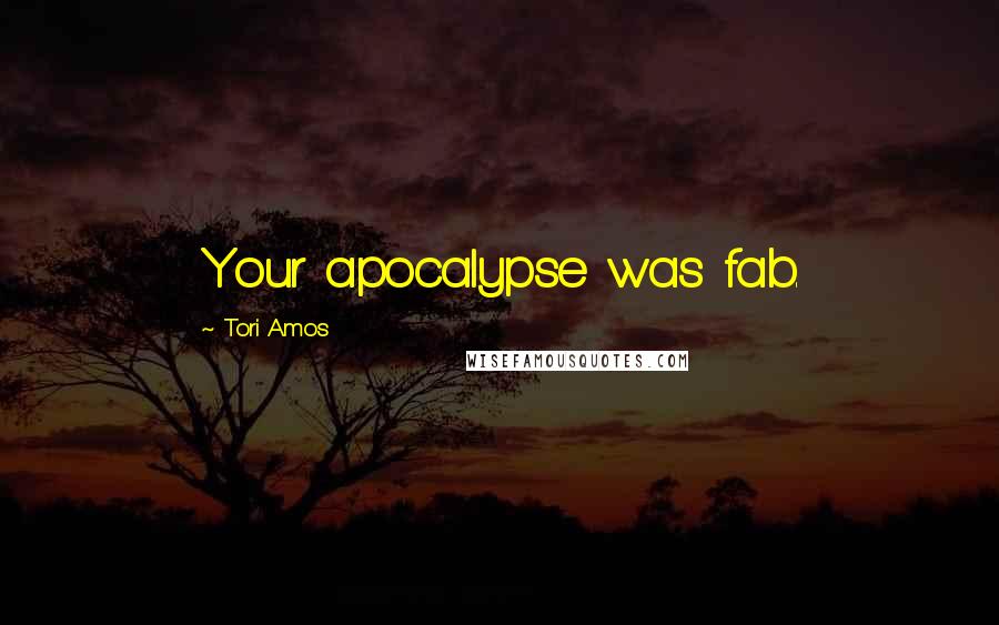 Tori Amos Quotes: Your apocalypse was fab.