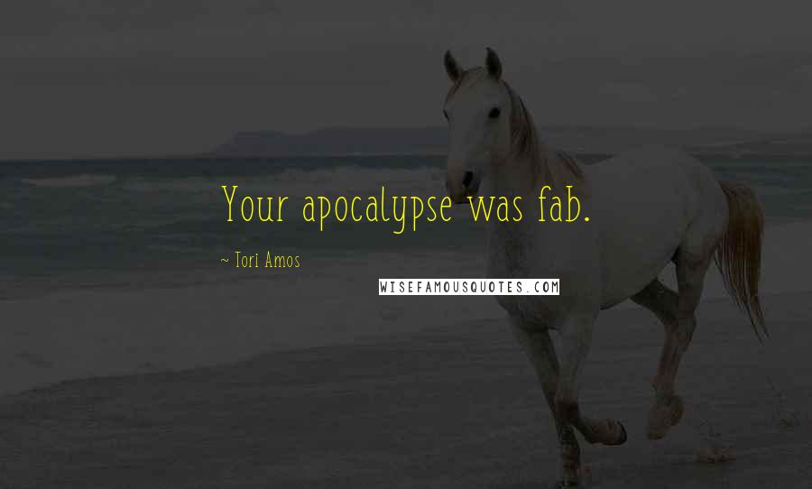 Tori Amos Quotes: Your apocalypse was fab.