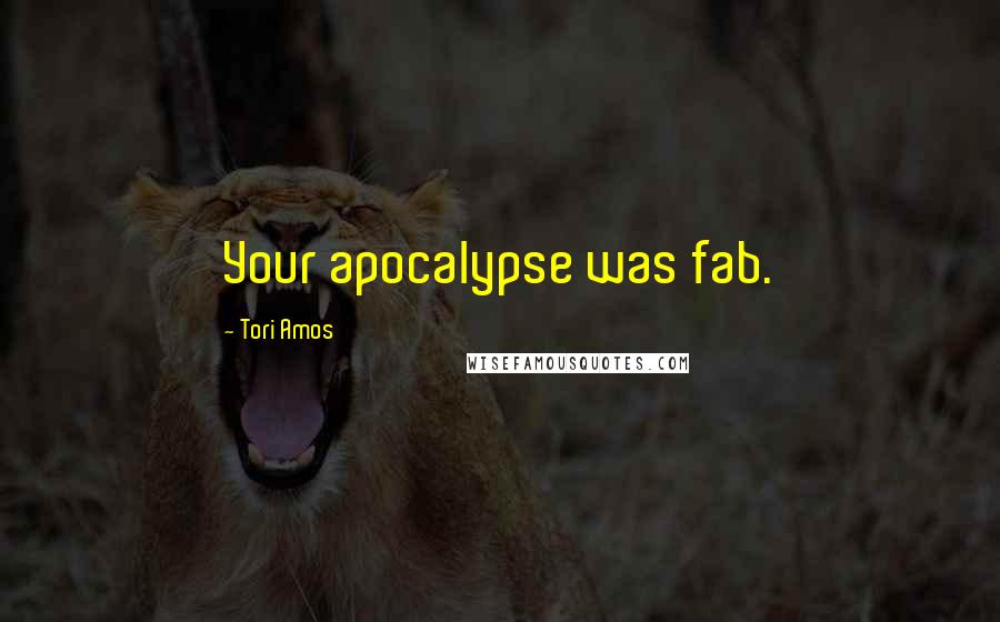 Tori Amos Quotes: Your apocalypse was fab.
