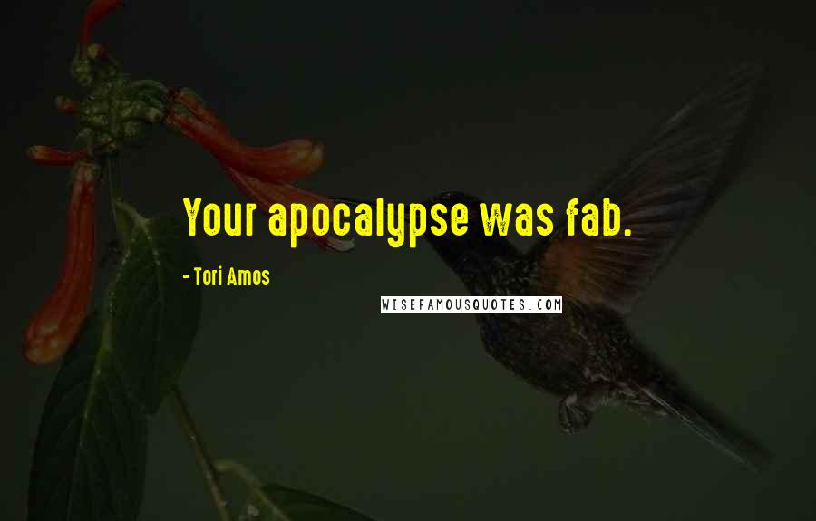 Tori Amos Quotes: Your apocalypse was fab.