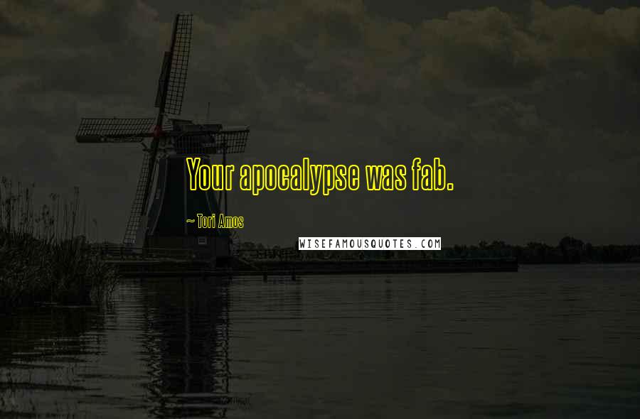 Tori Amos Quotes: Your apocalypse was fab.