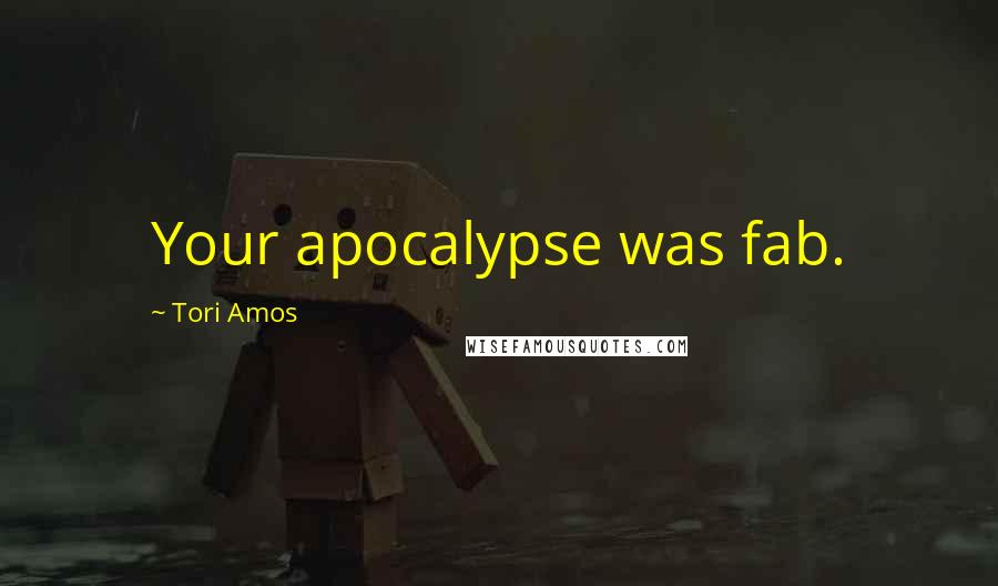 Tori Amos Quotes: Your apocalypse was fab.