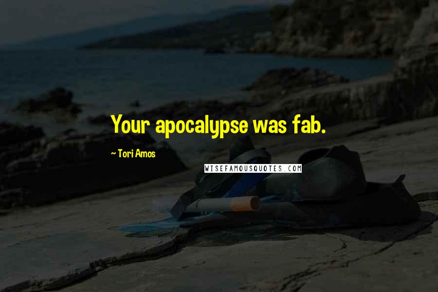 Tori Amos Quotes: Your apocalypse was fab.