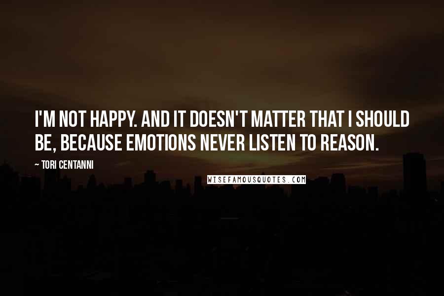 Tori Centanni Quotes: I'm not happy. And it doesn't matter that I should be, because emotions never listen to reason.