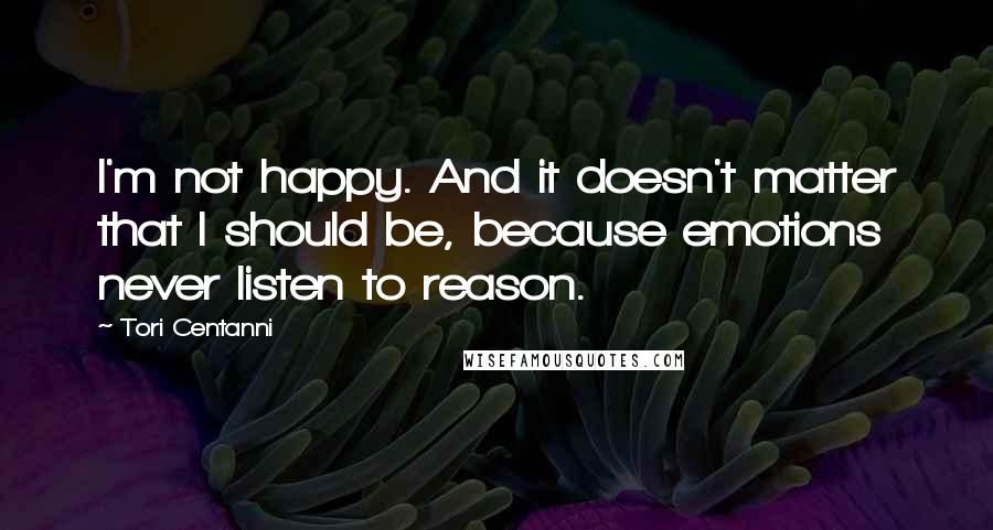 Tori Centanni Quotes: I'm not happy. And it doesn't matter that I should be, because emotions never listen to reason.