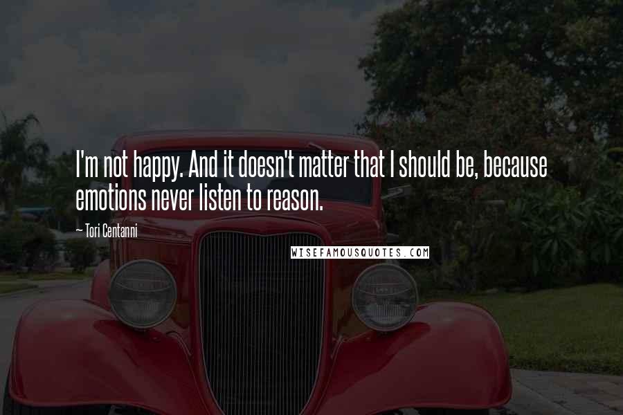 Tori Centanni Quotes: I'm not happy. And it doesn't matter that I should be, because emotions never listen to reason.