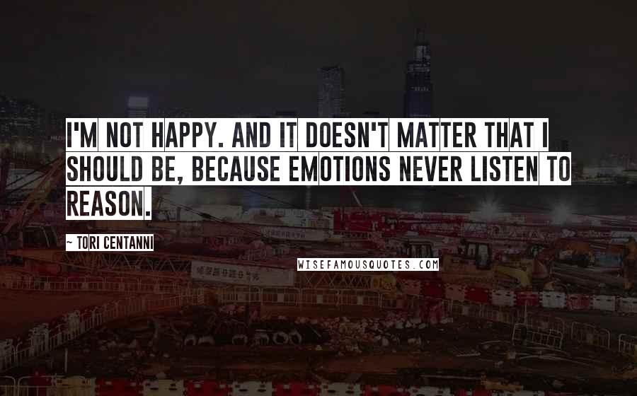 Tori Centanni Quotes: I'm not happy. And it doesn't matter that I should be, because emotions never listen to reason.