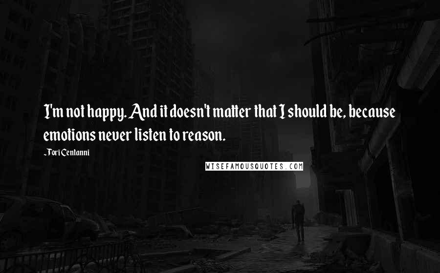 Tori Centanni Quotes: I'm not happy. And it doesn't matter that I should be, because emotions never listen to reason.