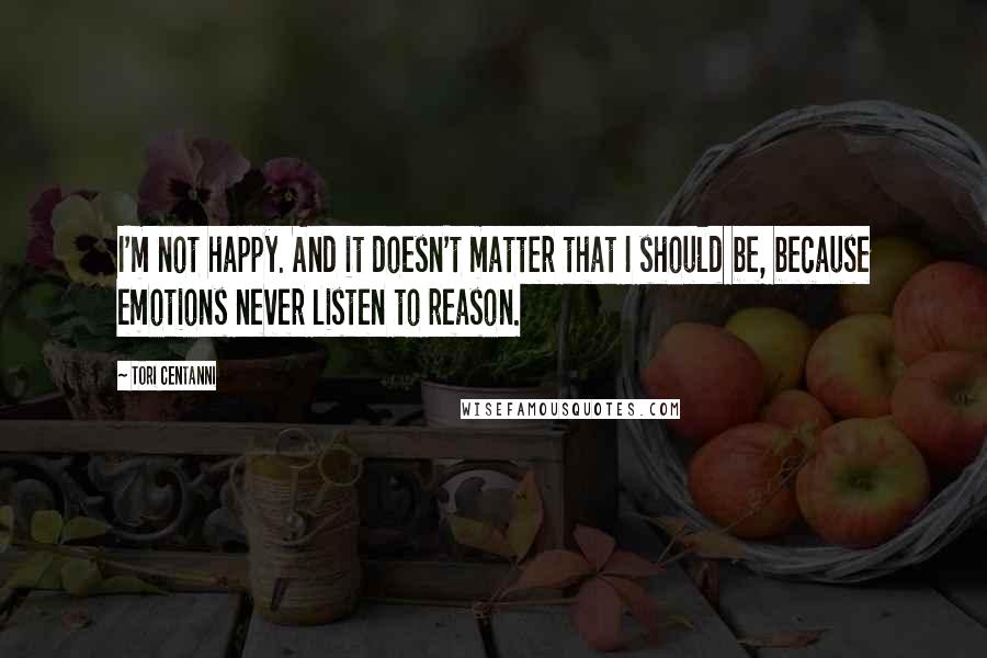 Tori Centanni Quotes: I'm not happy. And it doesn't matter that I should be, because emotions never listen to reason.