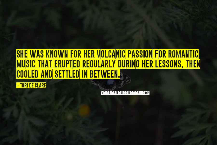 Tori De Clare Quotes: She was known for her volcanic passion for Romantic music that erupted regularly during her lessons, then cooled and settled in between.