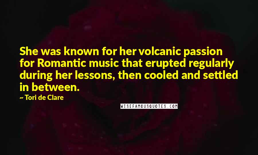 Tori De Clare Quotes: She was known for her volcanic passion for Romantic music that erupted regularly during her lessons, then cooled and settled in between.