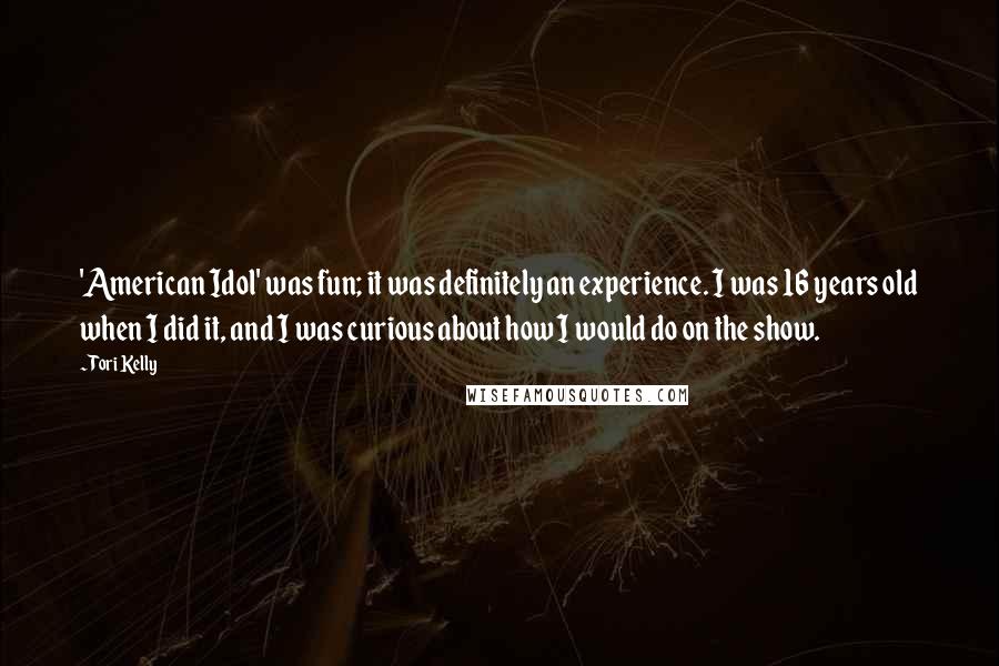 Tori Kelly Quotes: 'American Idol' was fun; it was definitely an experience. I was 16 years old when I did it, and I was curious about how I would do on the show.