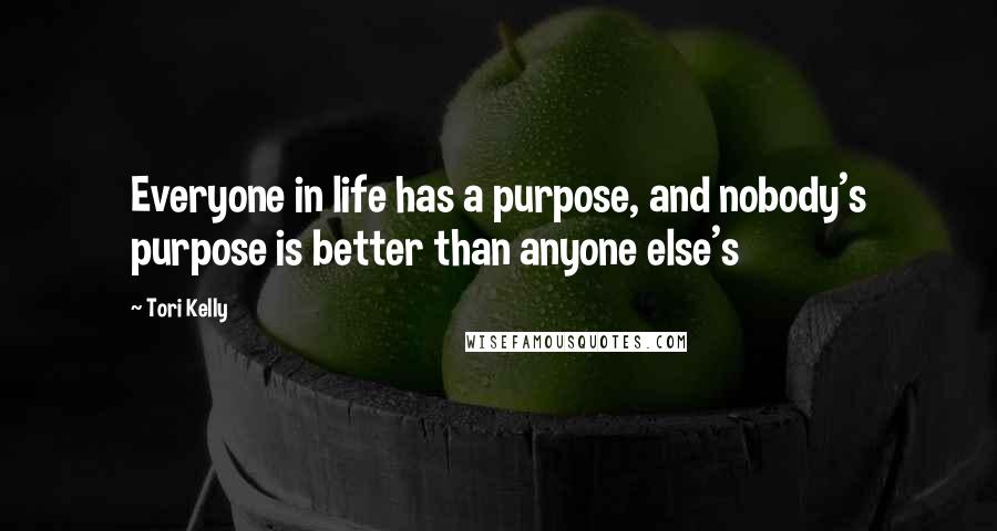 Tori Kelly Quotes: Everyone in life has a purpose, and nobody's purpose is better than anyone else's