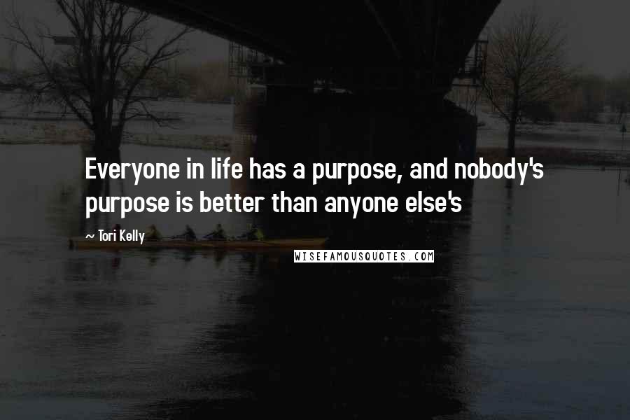 Tori Kelly Quotes: Everyone in life has a purpose, and nobody's purpose is better than anyone else's