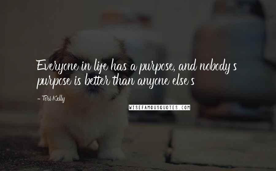 Tori Kelly Quotes: Everyone in life has a purpose, and nobody's purpose is better than anyone else's
