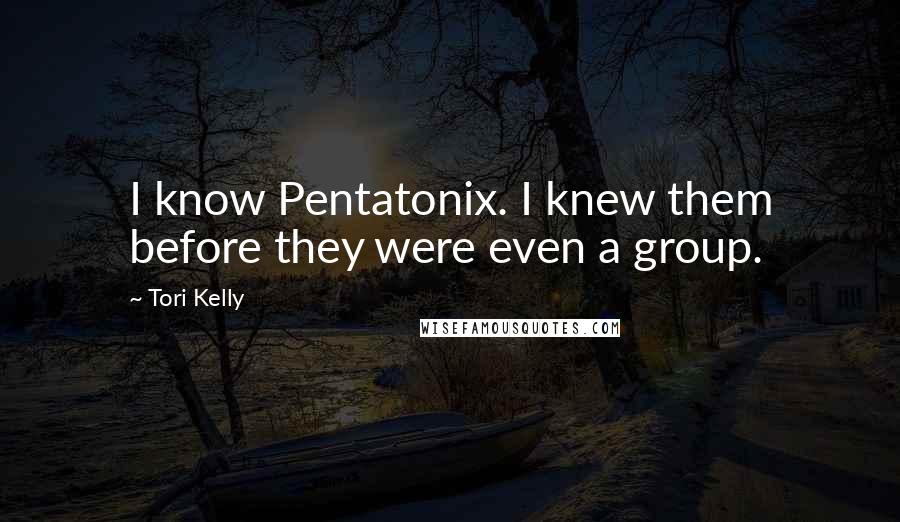 Tori Kelly Quotes: I know Pentatonix. I knew them before they were even a group.
